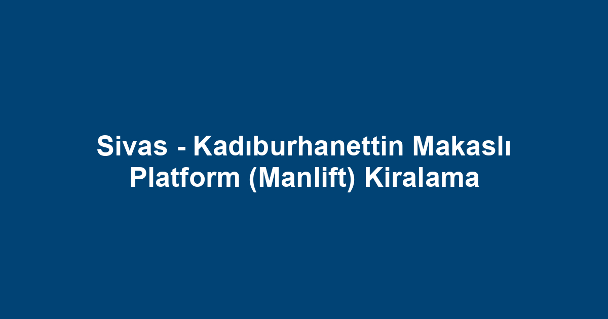 Sivas - Kadıburhanettin Makaslı Platform (Manlift) Kiralama