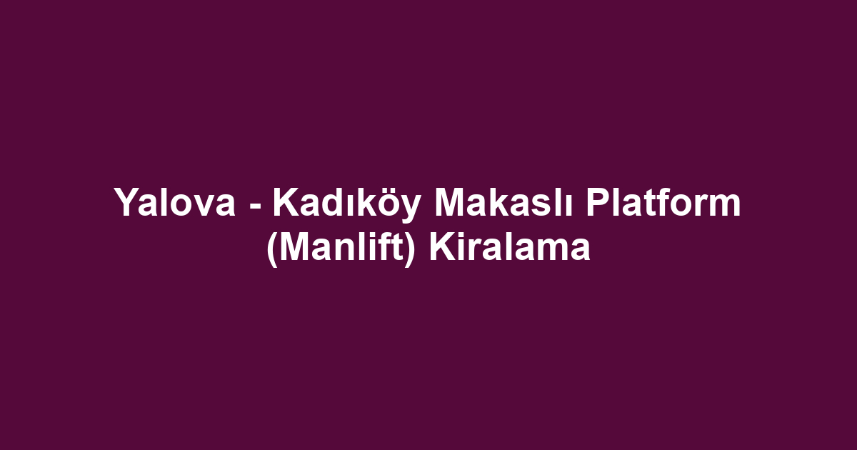 Yalova - Kadıköy Makaslı Platform (Manlift) Kiralama