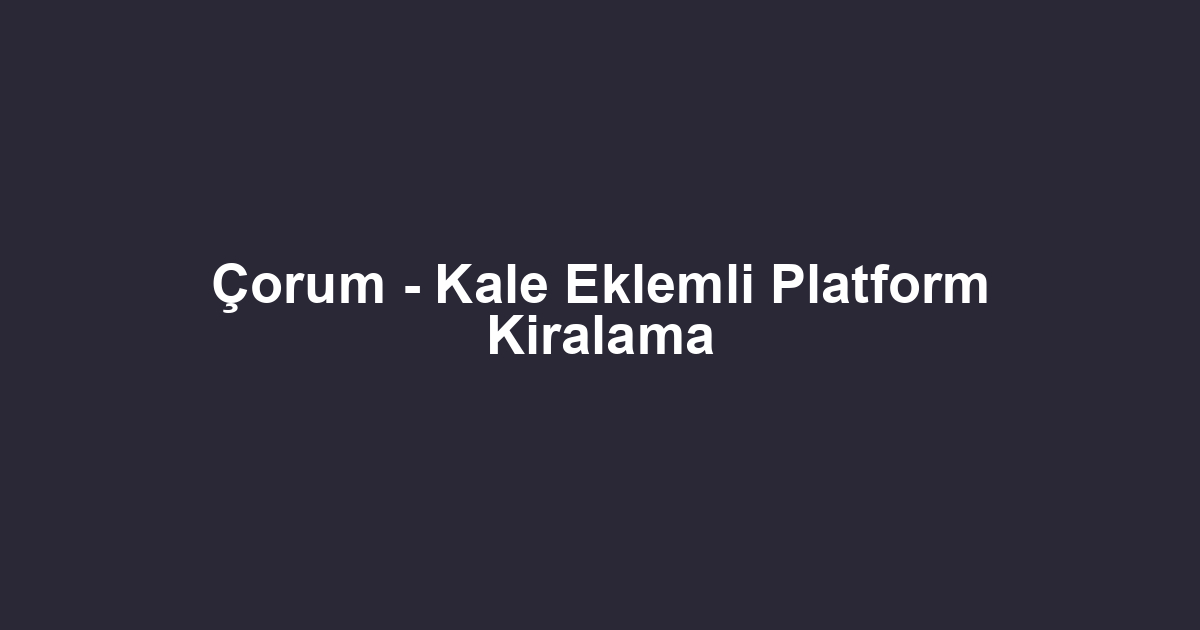 Çorum - Kale Eklemli Platform Kiralama