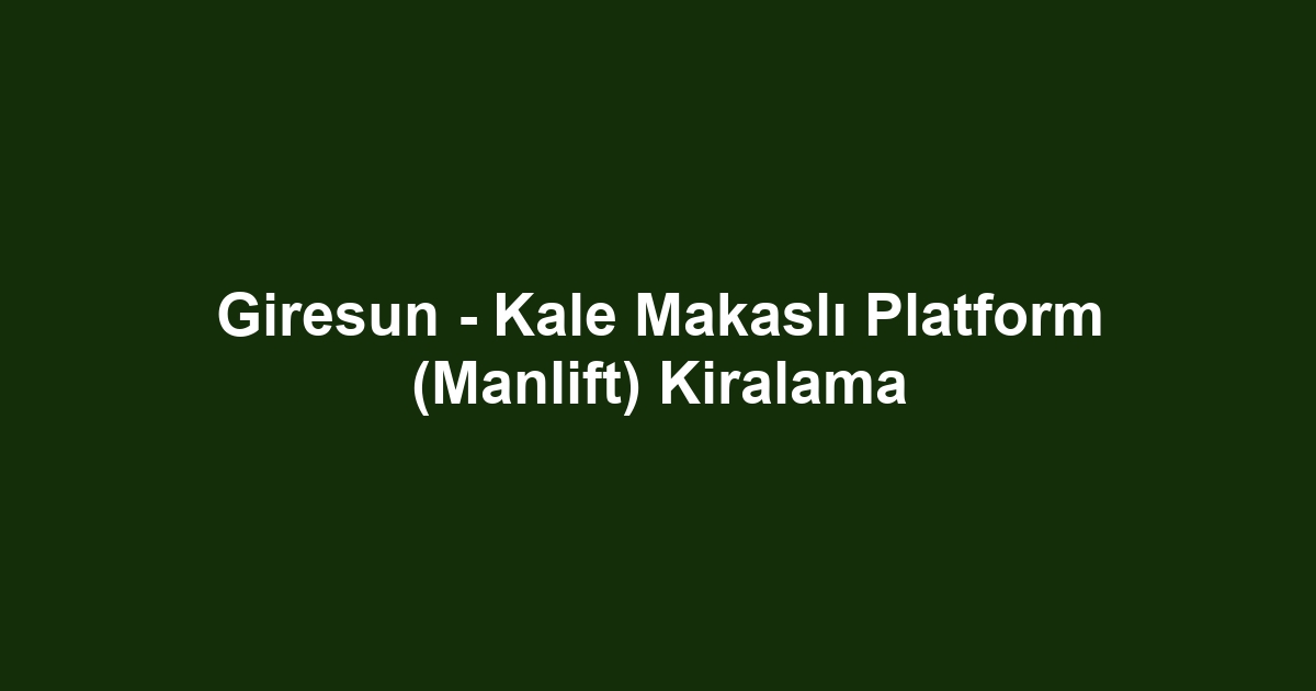 Giresun - Kale Makaslı Platform (Manlift) Kiralama