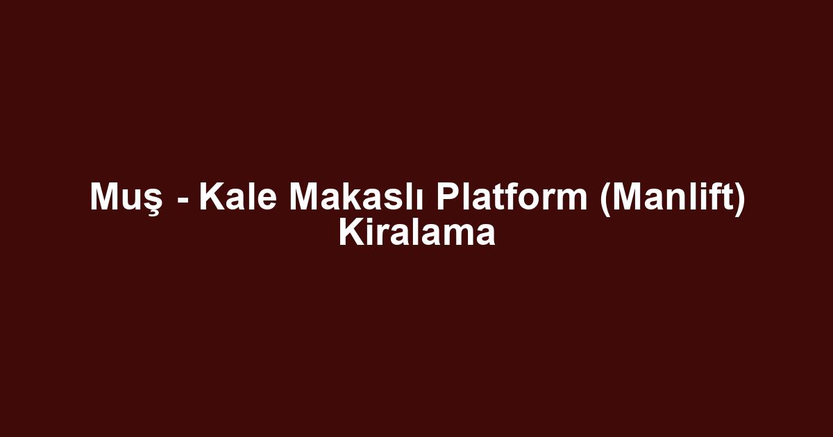 Muş - Kale Makaslı Platform (Manlift) Kiralama