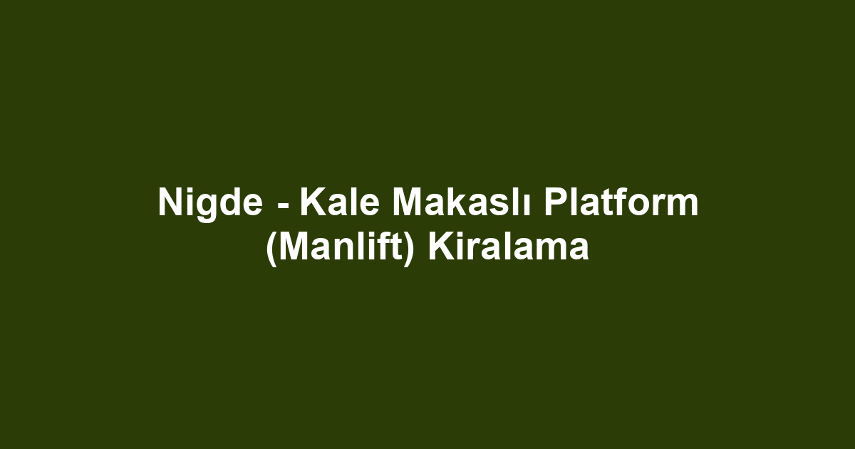 Nigde - Kale Makaslı Platform (Manlift) Kiralama