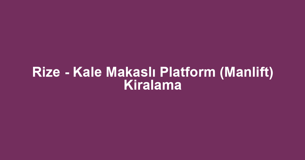 Rize - Kale Makaslı Platform (Manlift) Kiralama