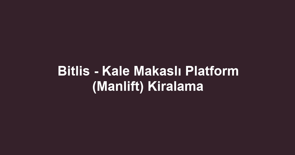 Bitlis - Kale Makaslı Platform (Manlift) Kiralama