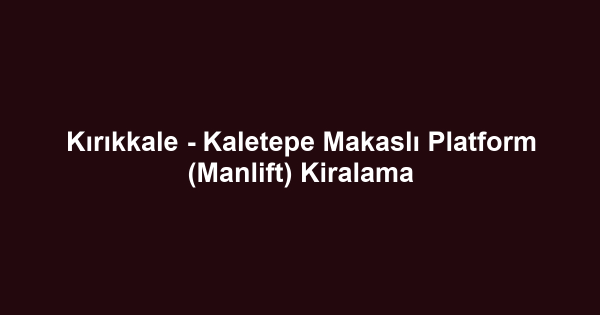 Kırıkkale - Kaletepe Makaslı Platform (Manlift) Kiralama