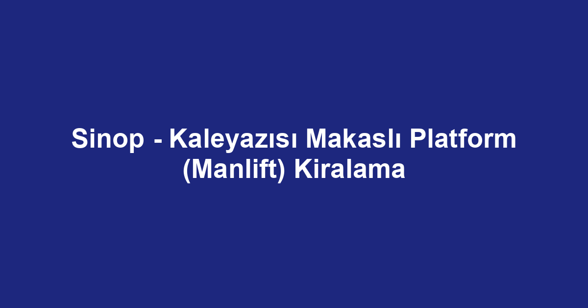 Sinop - Kaleyazısı Makaslı Platform (Manlift) Kiralama