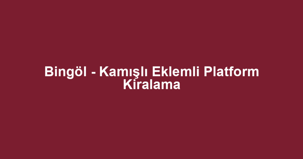 Bingöl - Kamışlı Eklemli Platform Kiralama
