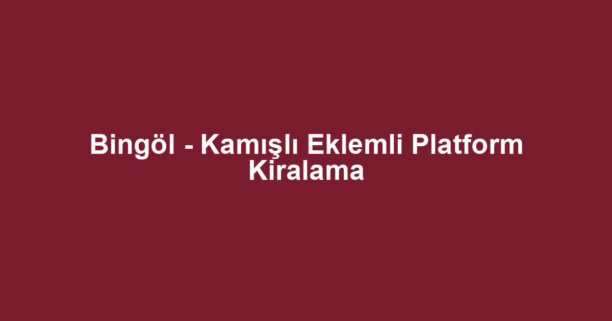 Bingöl - Kamışlı Eklemli Platform Kiralama