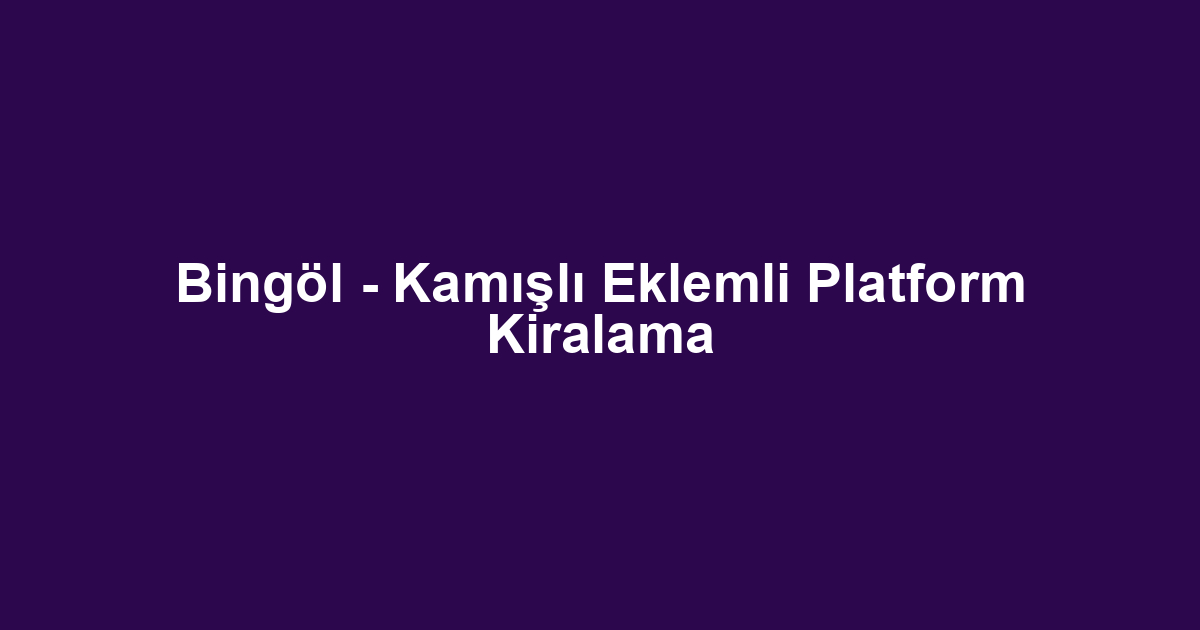 Bingöl - Kamışlı Eklemli Platform Kiralama