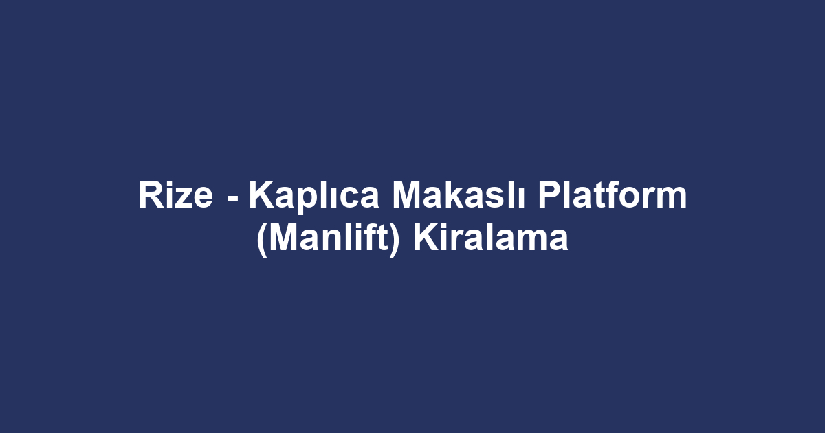 Rize - Kaplıca Makaslı Platform (Manlift) Kiralama