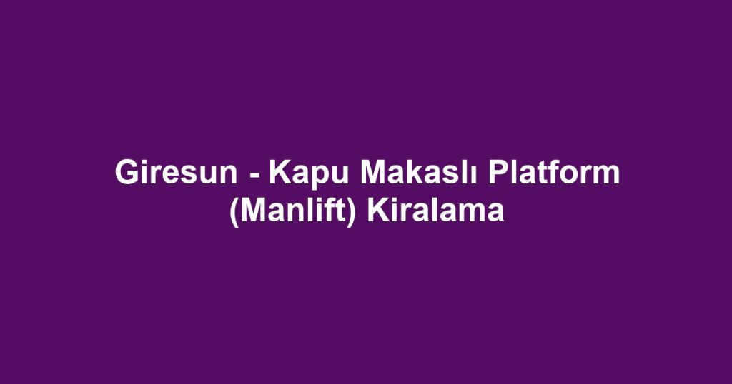 Giresun - Kapu Makaslı Platform (Manlift) Kiralama