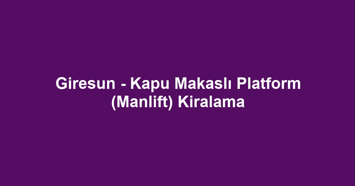 Giresun - Kapu Makaslı Platform (Manlift) Kiralama