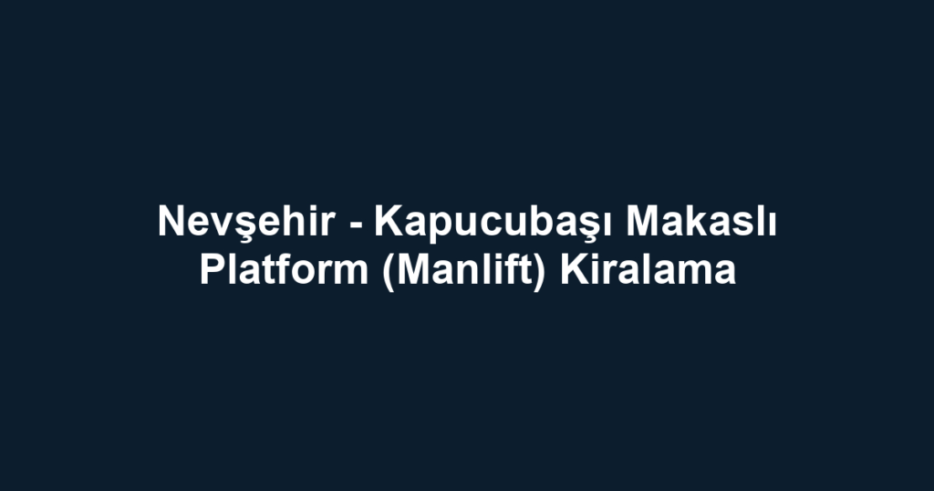 Nevşehir - Kapucubaşı Makaslı Platform (Manlift) Kiralama