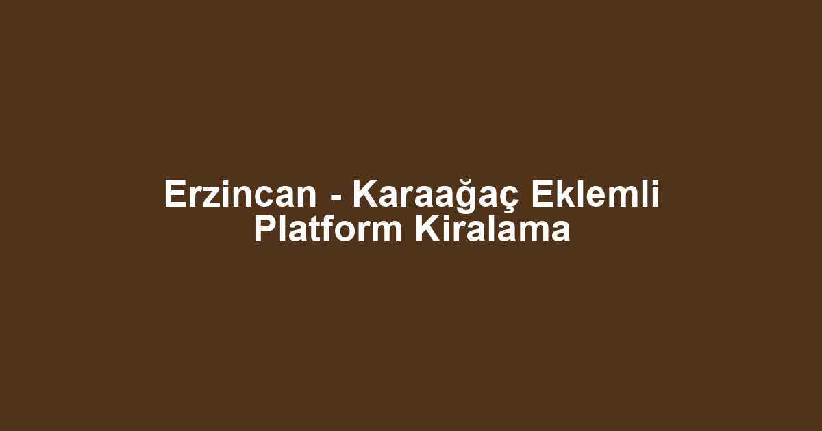 Erzincan - Karaağaç Eklemli Platform Kiralama