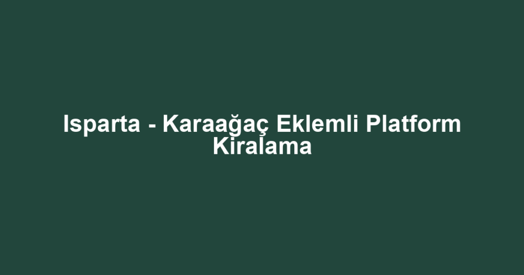 Isparta - Karaağaç Eklemli Platform Kiralama