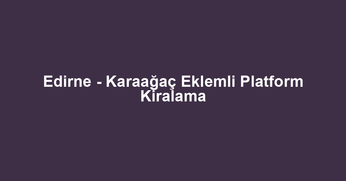 Edirne - Karaağaç Eklemli Platform Kiralama