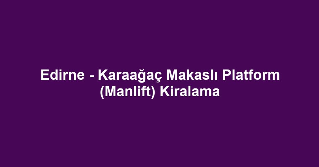 Edirne - Karaağaç Makaslı Platform (Manlift) Kiralama