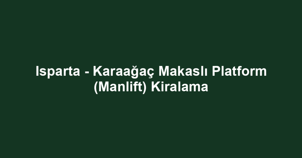 Isparta - Karaağaç Makaslı Platform (Manlift) Kiralama