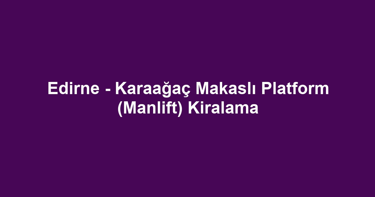 Edirne - Karaağaç Makaslı Platform (Manlift) Kiralama