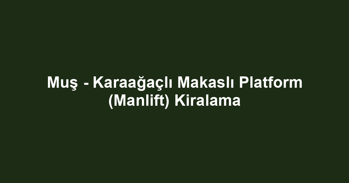 Muş - Karaağaçlı Makaslı Platform (Manlift) Kiralama