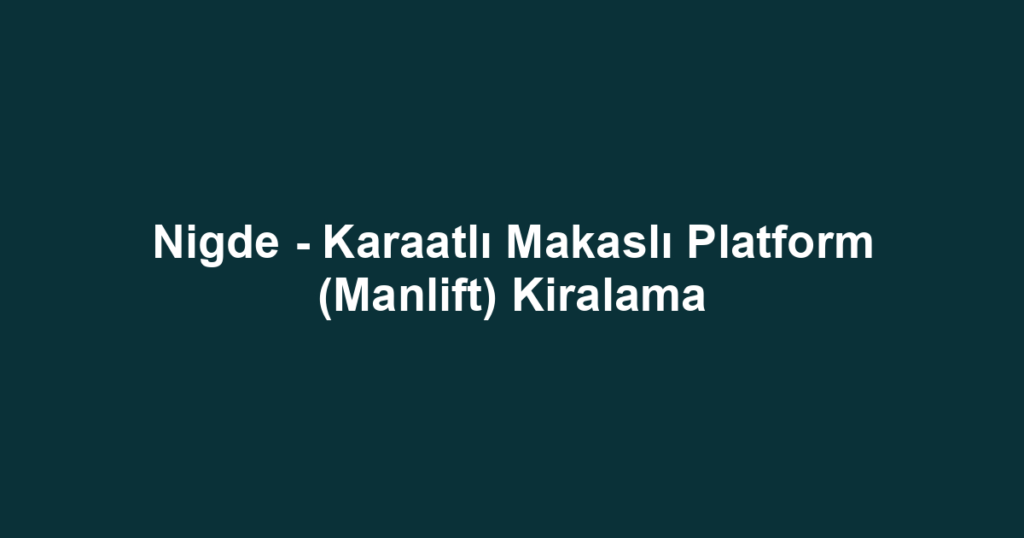 Nigde - Karaatlı Makaslı Platform (Manlift) Kiralama