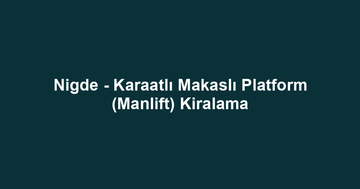 Nigde - Karaatlı Makaslı Platform (Manlift) Kiralama