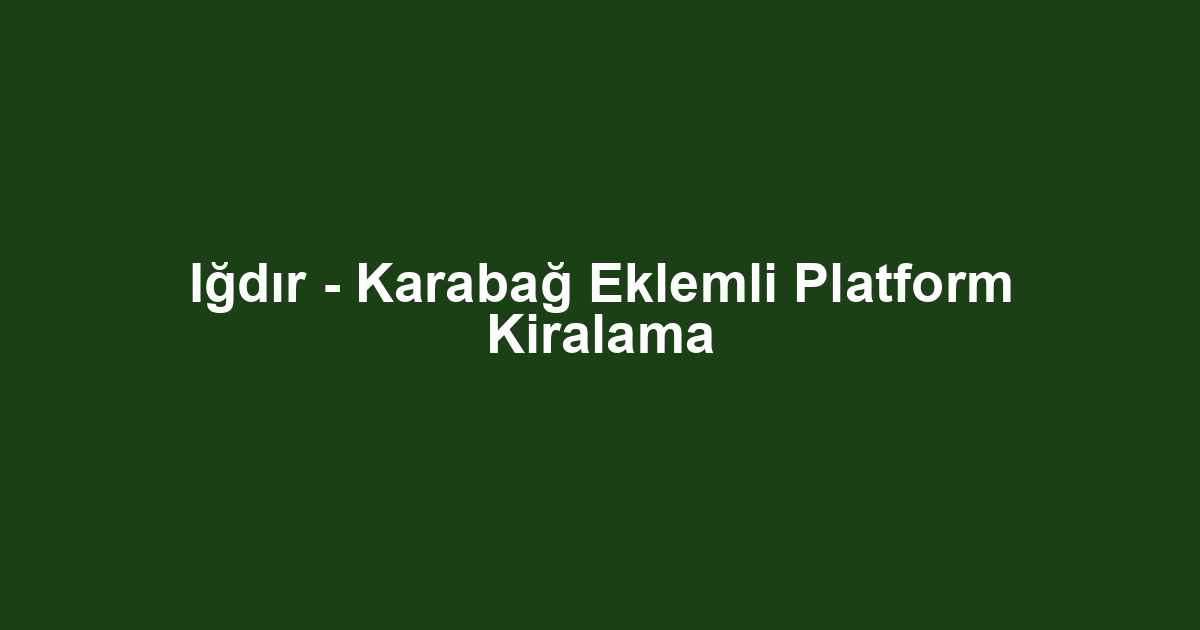 Iğdır - Karabağ Eklemli Platform Kiralama