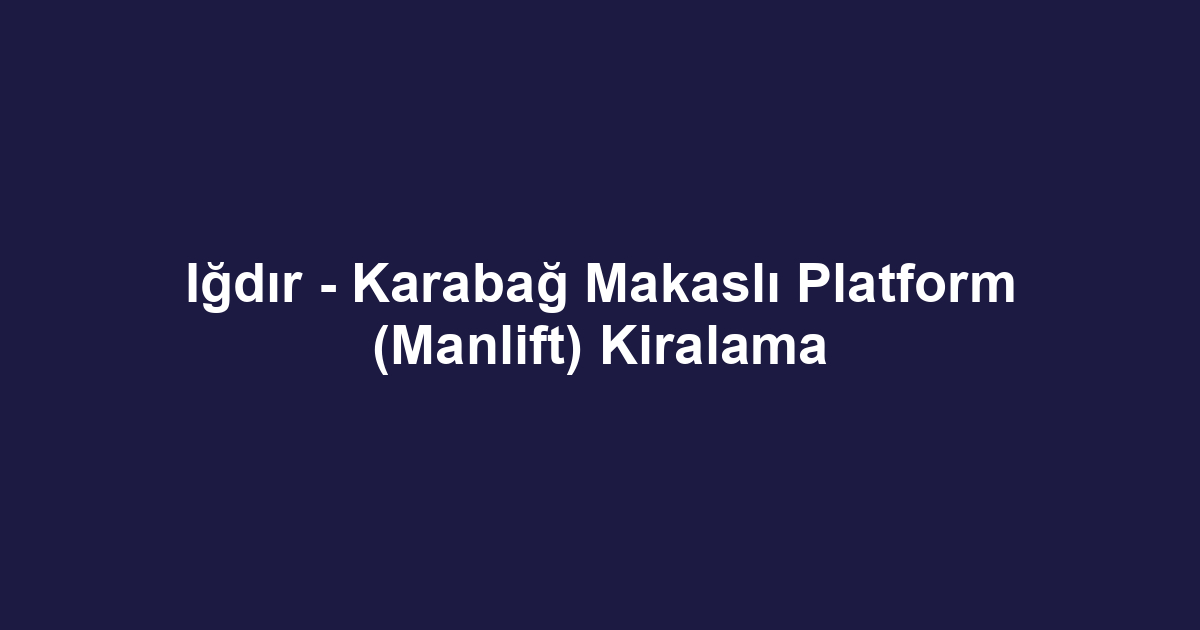Iğdır - Karabağ Makaslı Platform (Manlift) Kiralama