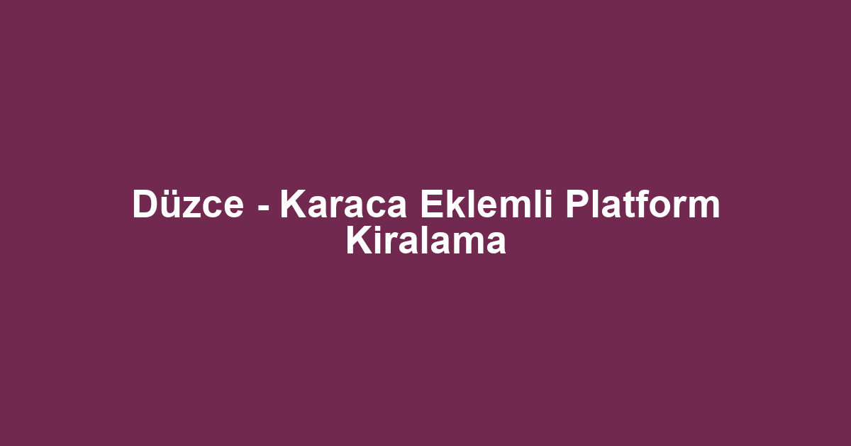 Düzce - Karaca Eklemli Platform Kiralama