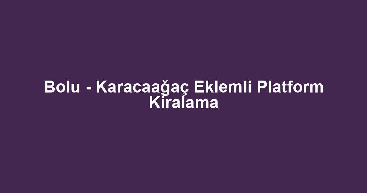 Bolu - Karacaağaç Eklemli Platform Kiralama