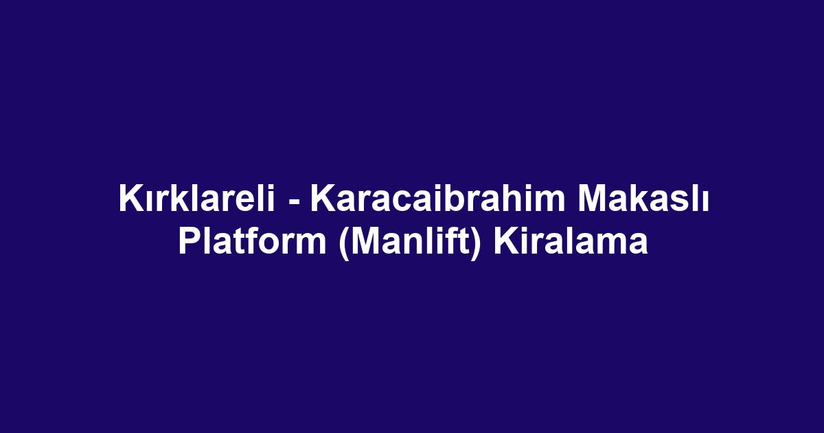 Kırklareli - Karacaibrahim Makaslı Platform (Manlift) Kiralama