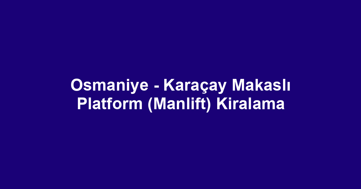 Osmaniye - Karaçay Makaslı Platform (Manlift) Kiralama