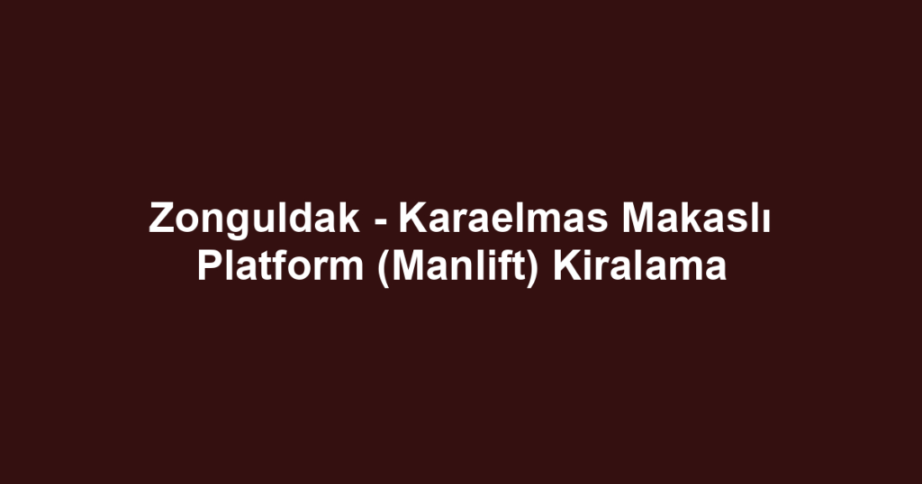 Zonguldak - Karaelmas Makaslı Platform (Manlift) Kiralama