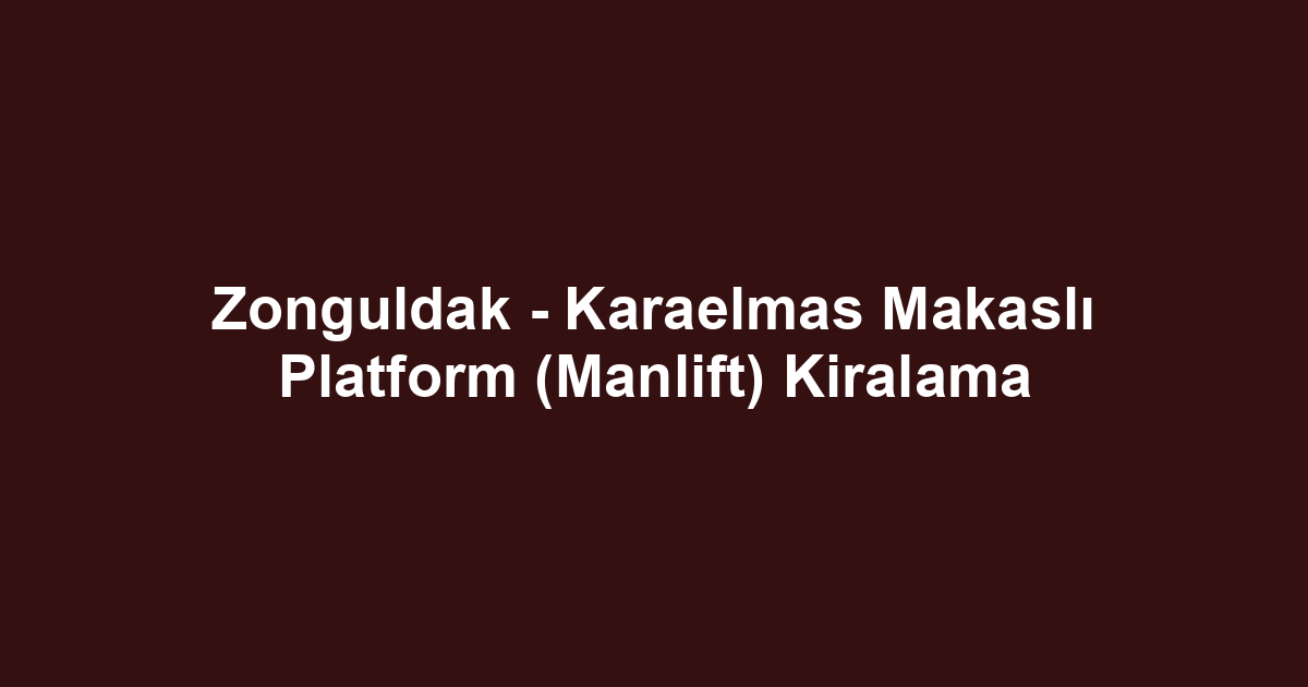 Zonguldak - Karaelmas Makaslı Platform (Manlift) Kiralama