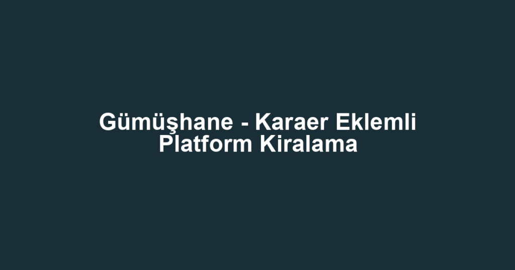 Gümüşhane - Karaer Eklemli Platform Kiralama