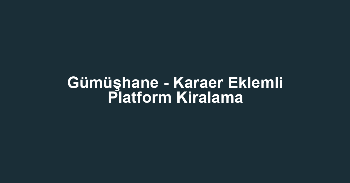 Gümüşhane - Karaer Eklemli Platform Kiralama