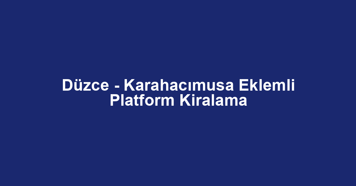 Düzce - Karahacımusa Eklemli Platform Kiralama