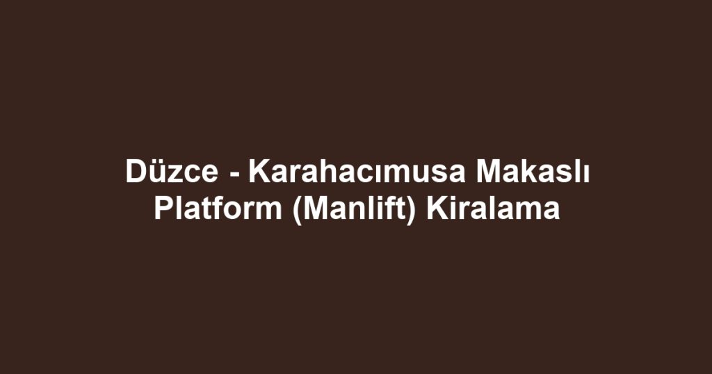 Düzce - Karahacımusa Makaslı Platform (Manlift) Kiralama