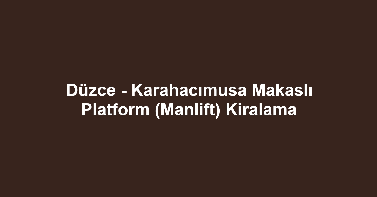 Düzce - Karahacımusa Makaslı Platform (Manlift) Kiralama