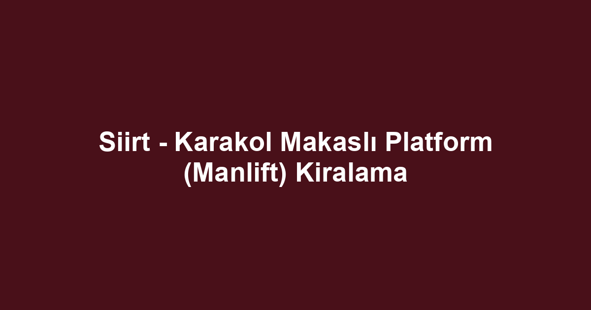 Siirt - Karakol Makaslı Platform (Manlift) Kiralama