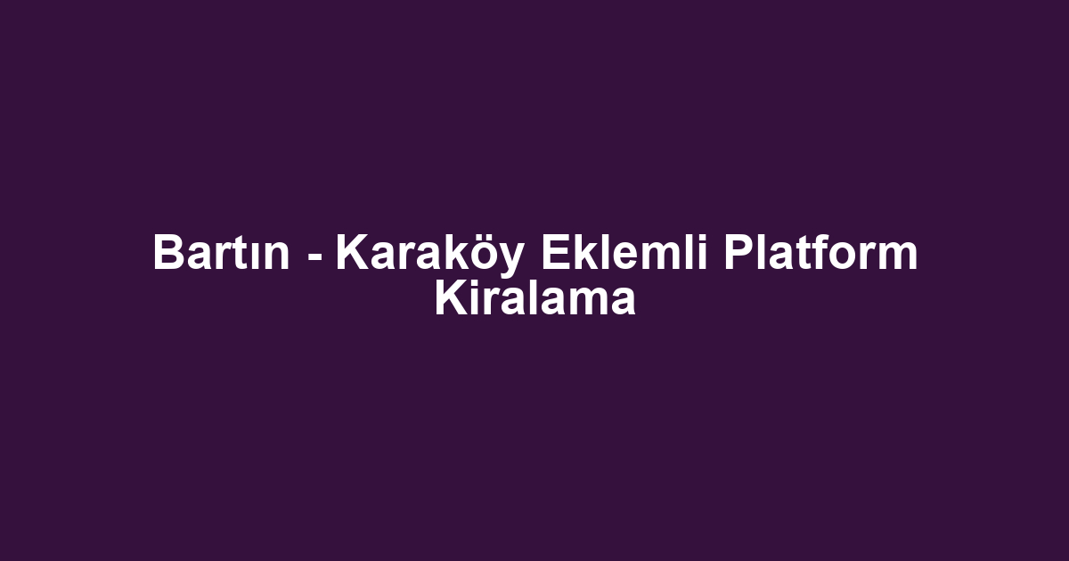 Bartın - Karaköy Eklemli Platform Kiralama