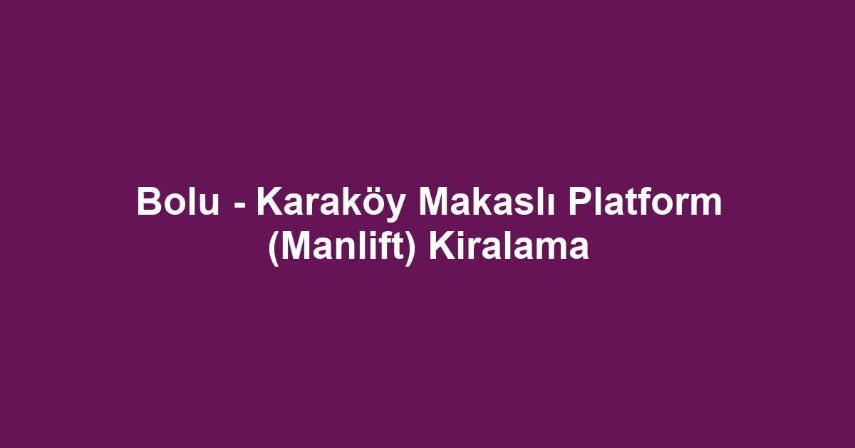 Bolu - Karaköy Makaslı Platform (Manlift) Kiralama