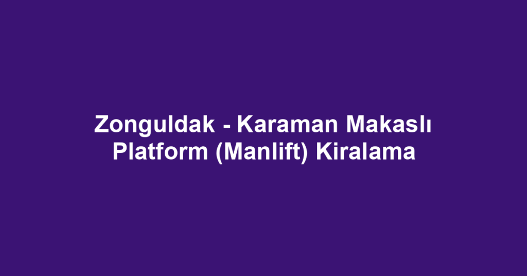 Zonguldak - Karaman Makaslı Platform (Manlift) Kiralama