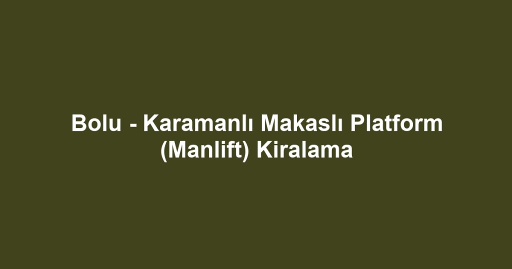 Bolu - Karamanlı Makaslı Platform (Manlift) Kiralama