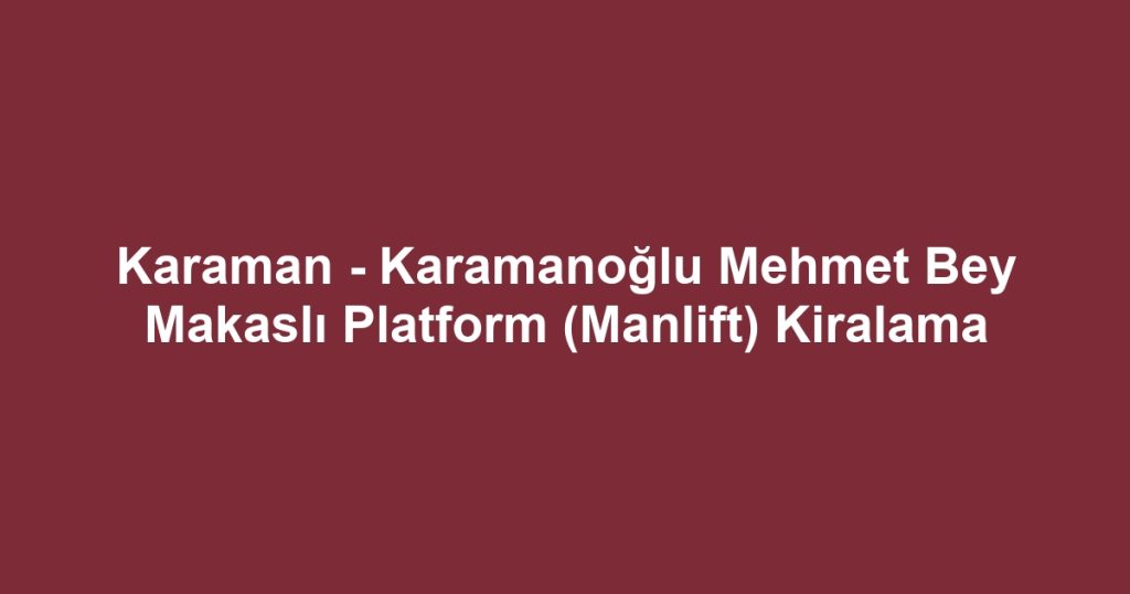 Karaman - Karamanoğlu Mehmet Bey Makaslı Platform (Manlift) Kiralama