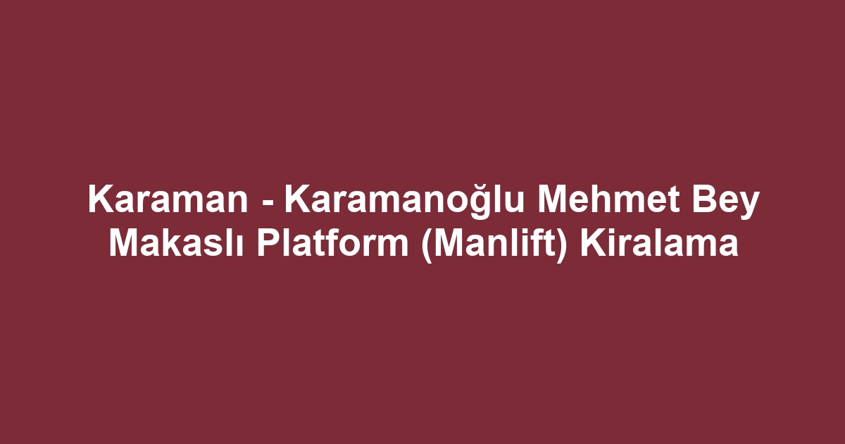 Karaman - Karamanoğlu Mehmet Bey Makaslı Platform (Manlift) Kiralama