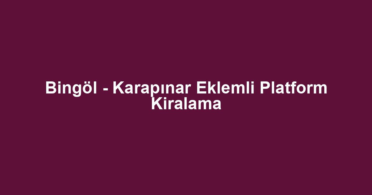 Bingöl - Karapınar Eklemli Platform Kiralama
