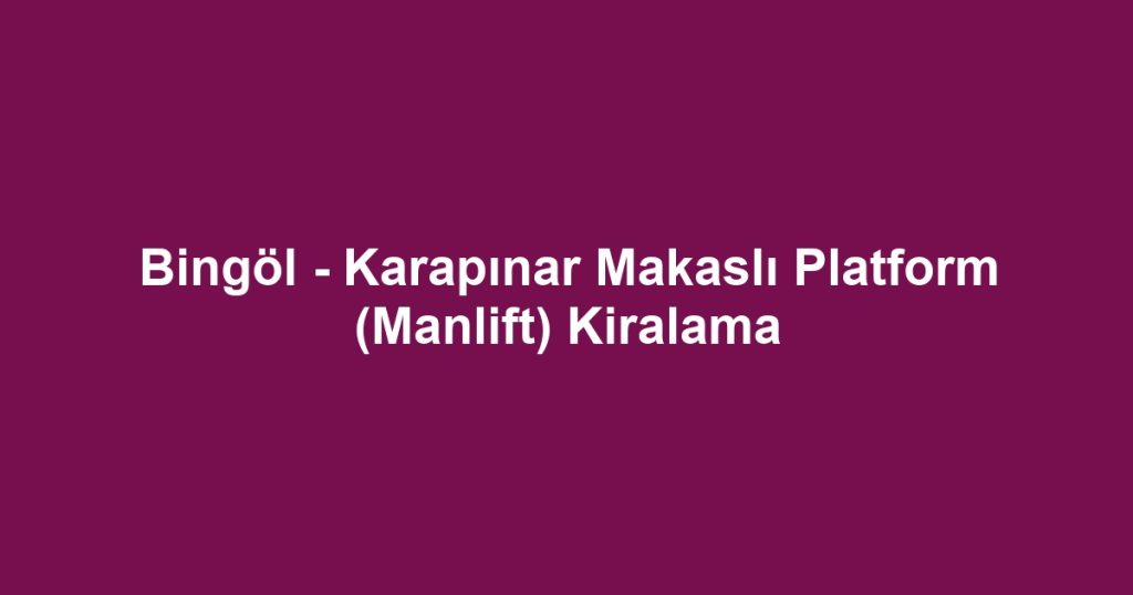 Bingöl - Karapınar Makaslı Platform (Manlift) Kiralama