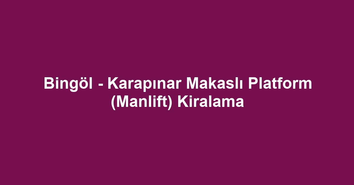 Bingöl - Karapınar Makaslı Platform (Manlift) Kiralama