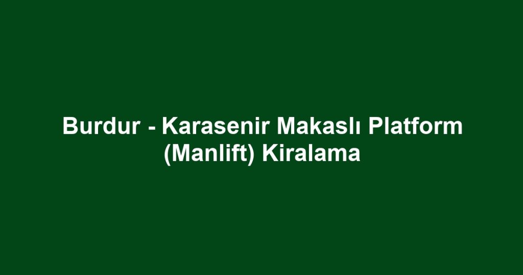 Burdur - Karasenir Makaslı Platform (Manlift) Kiralama